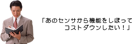 あのセンサから機能をしぼってコストダウンしたい!